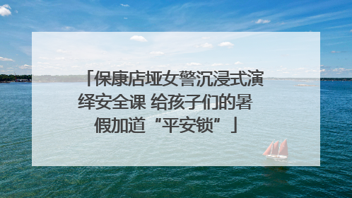 保康店垭女警沉浸式演绎安全课 给孩子们的暑假加道“平安锁”