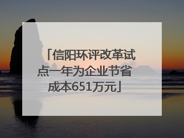 信阳环评改革试点一年为企业节省成本651万元