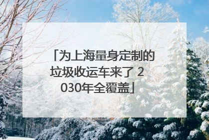为上海量身定制的垃圾收运车来了 2030年全覆盖