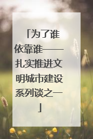 为了谁 依靠谁——扎实推进文明城市建设系列谈之一