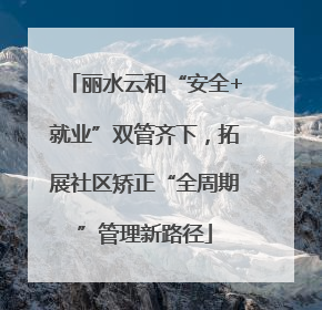 丽水云和“安全+就业”双管齐下，拓展社区矫正“全周期”管理新路径