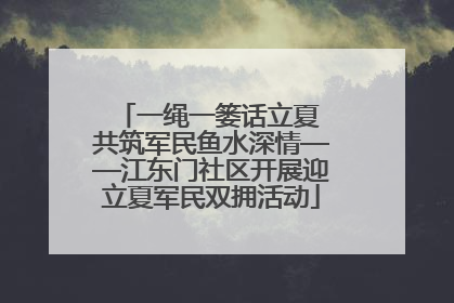 一绳一篓话立夏 共筑军民鱼水深情——江东门社区开展迎立夏军民双拥活动
