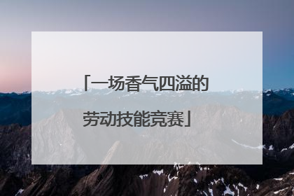 一场香气四溢的劳动技能竞赛