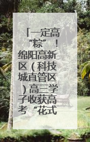 一定高“粽”！绵阳高新区（科技城直管区）高三学子收获高考“花式”祝福