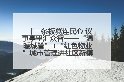 一条板凳连民心 议事亭里汇众智——“温暖城管”+“红色物业”城市管理进社区新模式绘就城市管理社区治理新画卷