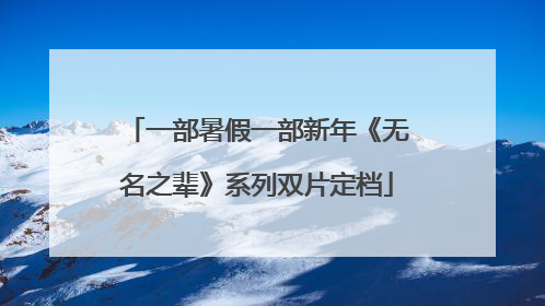 一部暑假一部新年《无名之辈》系列双片定档