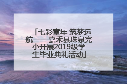 七彩童年 筑梦远航——嘉禾县珠泉完小开展2019级学生毕业典礼活动