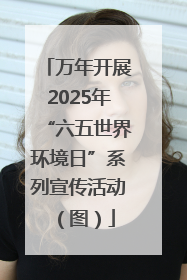 万年开展2025年“六五世界环境日”系列宣传活动（图）