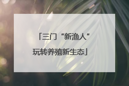 三门“新渔人”玩转养殖新生态