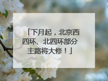 下月起，北京西四环、北四环部分主路将大修！