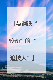 与钢铁“较劲”的“追技人”