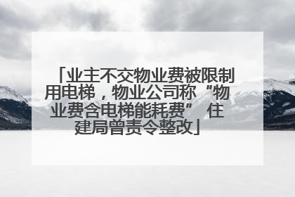 业主不交物业费被限制用电梯，物业公司称“物业费含电梯能耗费” 住建局曾责令整改