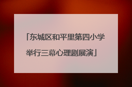 东城区和平里第四小学举行三幕心理剧展演