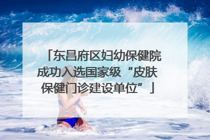 东昌府区妇幼保健院成功入选国家级“皮肤保健门诊建设单位”