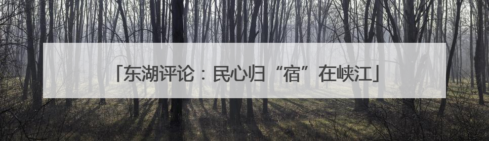 东湖评论：民心归“宿”在峡江