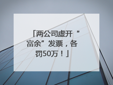 两公司虚开“富余”发票，各罚50万！