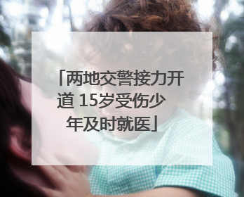 两地交警接力开道 15岁受伤少年及时就医