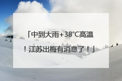 中到大雨+38℃高温！江苏出梅有消息了！