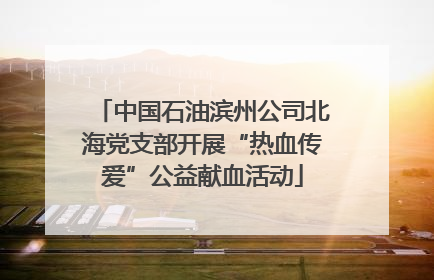 中国石油滨州公司北海党支部开展“热血传爱”公益献血活动