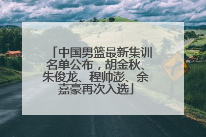 中国男篮最新集训名单公布，胡金秋、朱俊龙、程帅澎、余嘉豪再次入选
