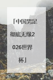 中国男足彻底无缘2026世界杯