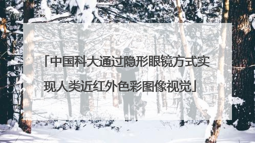 中国科大通过隐形眼镜方式实现人类近红外色彩图像视觉