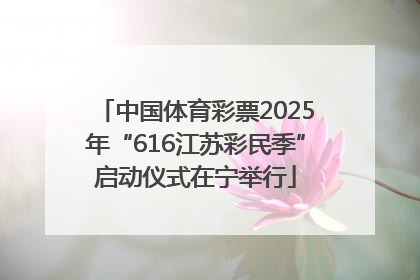 中国体育彩票2025年“616江苏彩民季”启动仪式在宁举行