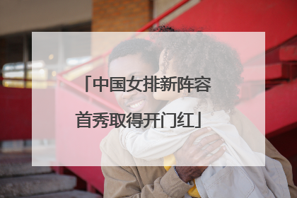 中国女排新阵容首秀取得开门红