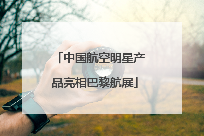 中国航空明星产品亮相巴黎航展