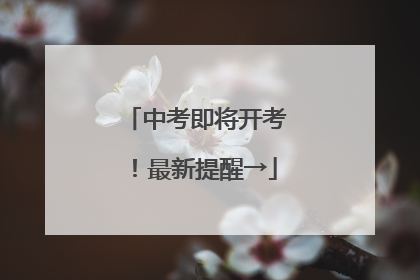 中考即将开考！最新提醒→
