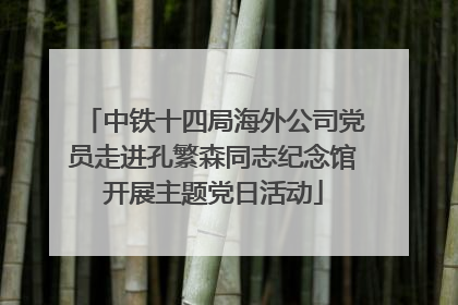 中铁十四局海外公司党员走进孔繁森同志纪念馆开展主题党日活动