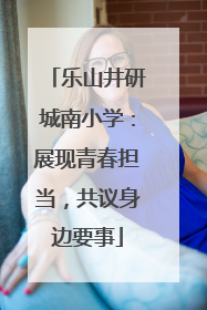 乐山井研城南小学：展现青春担当，共议身边要事