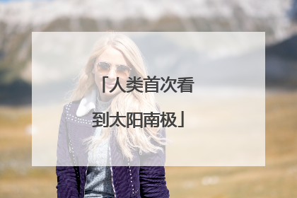 人类首次看到太阳南极