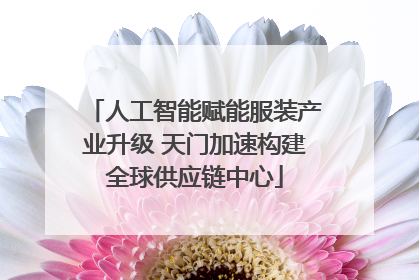 人工智能赋能服装产业升级 天门加速构建全球供应链中心