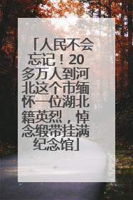 人民不会忘记！20多万人到河北这个市缅怀一位湖北籍英烈，悼念缎带挂满纪念馆