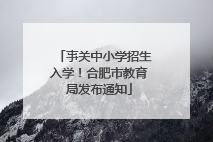 事关中小学招生入学！合肥市教育局发布通知