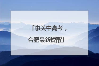 事关中高考，合肥最新提醒