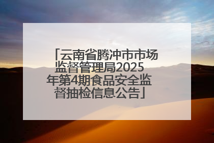 云南省腾冲市市场监督管理局2025年第4期食品安全监督抽检信息公告