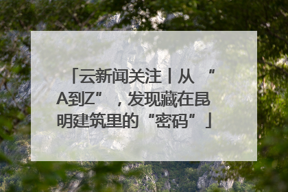 云新闻关注丨从 “A到Z”，发现藏在昆明建筑里的“密码”
