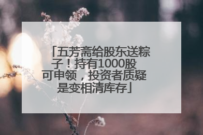 五芳斋给股东送粽子！持有1000股可申领，投资者质疑是变相清库存