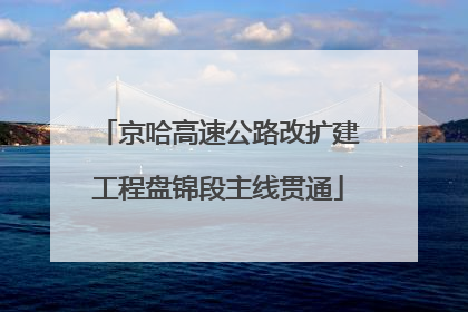京哈高速公路改扩建工程盘锦段主线贯通