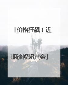 价格狂飙！近期涨幅超黄金
