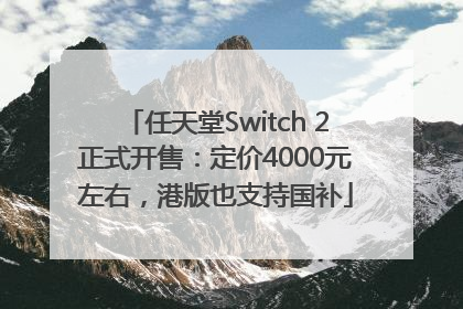 任天堂Switch 2正式开售：定价4000元左右，港版也支持国补