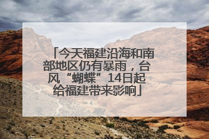 今天福建沿海和南部地区仍有暴雨，台风“蝴蝶”14日起给福建带来影响
