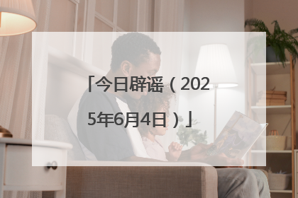 今日辟谣（2025年6月4日）