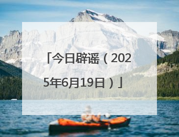 今日辟谣（2025年6月19日）