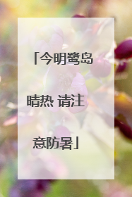 今明鹭岛晴热 请注意防暑