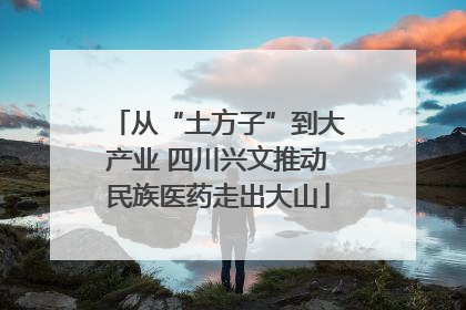 从“土方子”到大产业 四川兴文推动民族医药走出大山