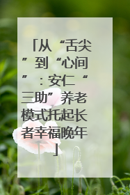 从“舌尖”到“心间”：安仁“三助”养老模式托起长者幸福晚年
