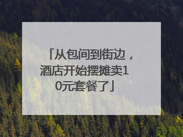 从包间到街边，酒店开始摆摊卖10元套餐了